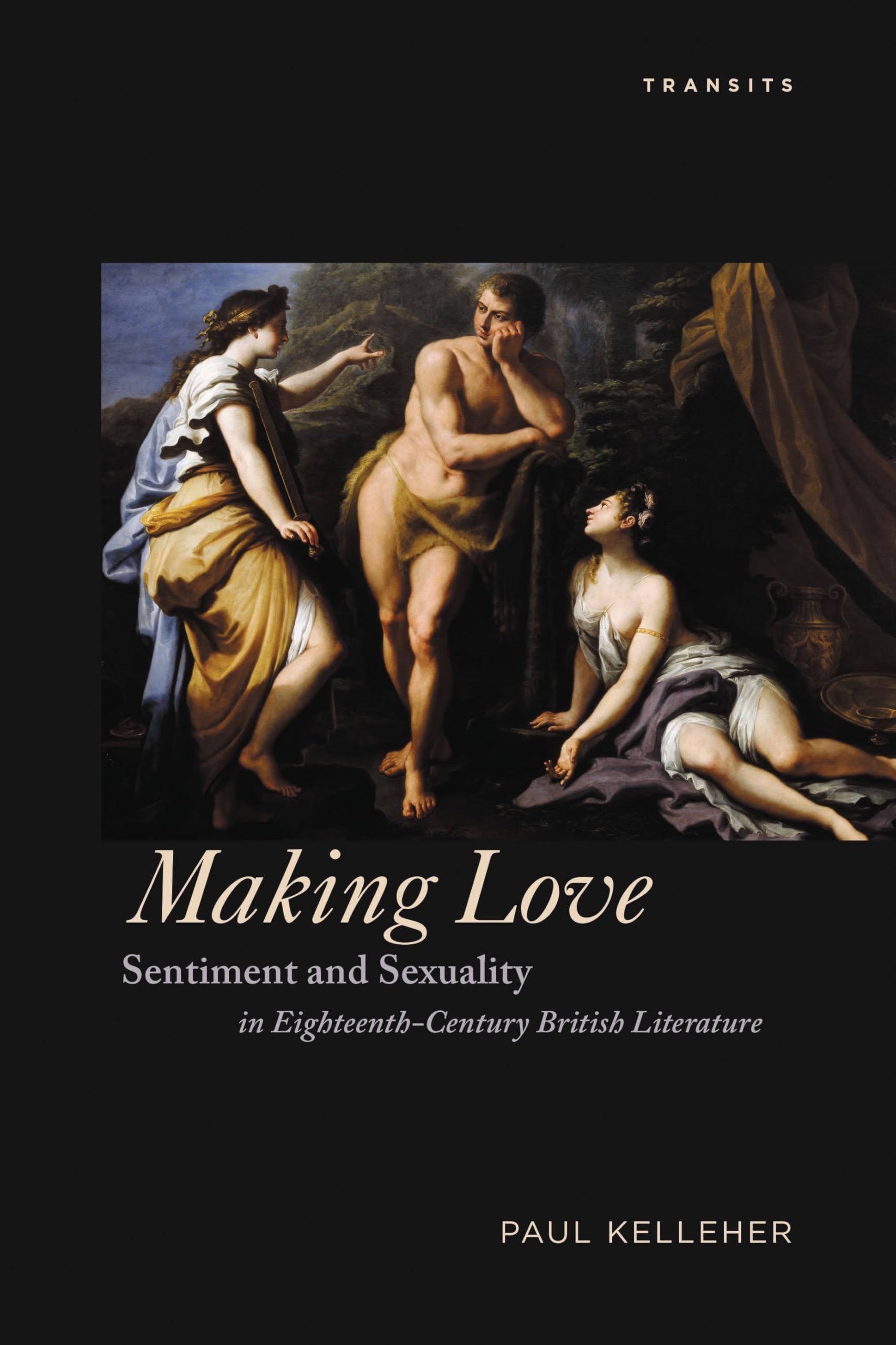 Making Love: Sentiment and Sexuality in Eighteenth-Century British Literature (Transits: Literature, Thought & Culture, 1650–1850)