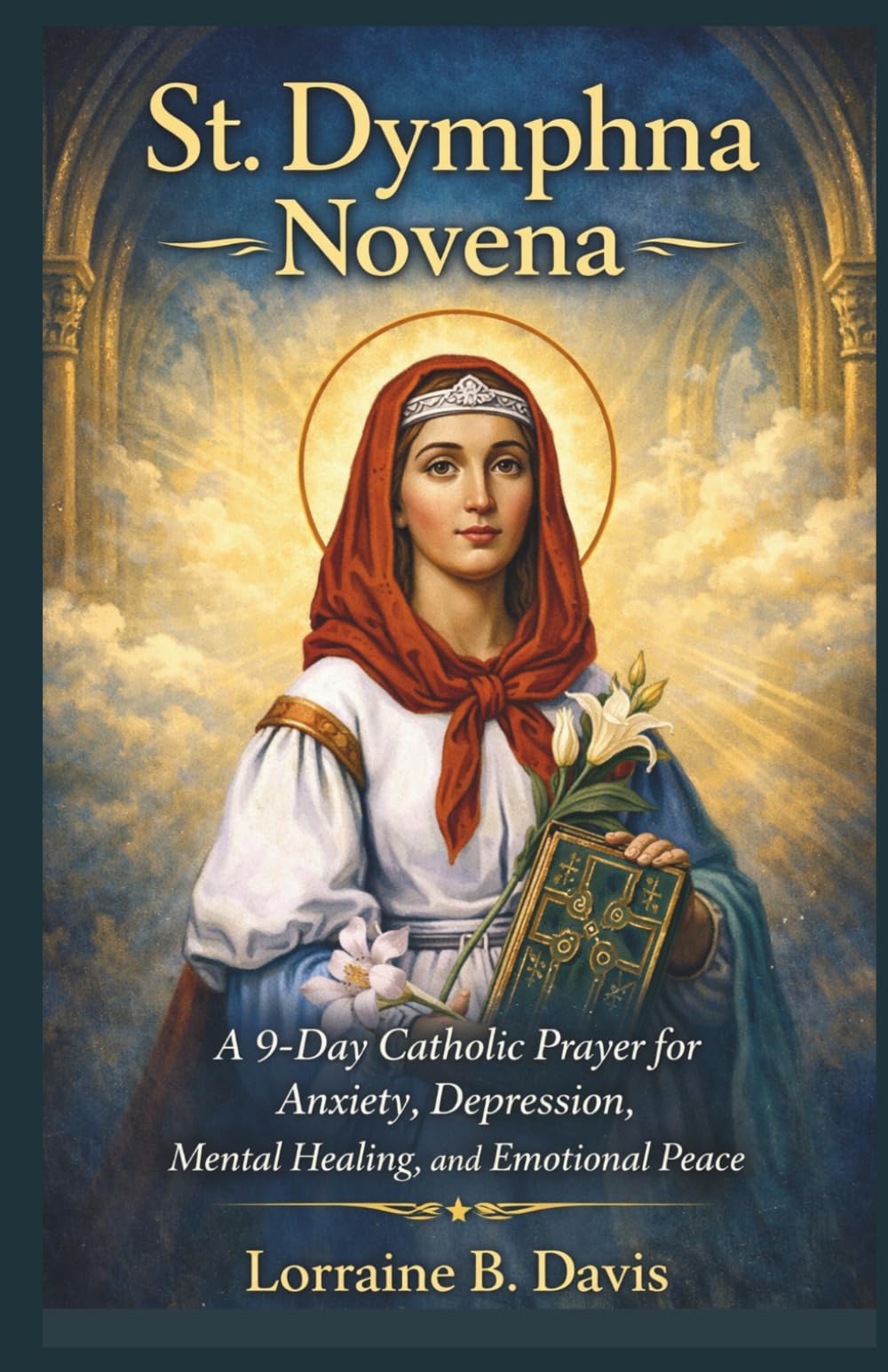 St. Dymphna Novena: A 9-Day Catholic Prayer for Anxiety, Depression, Mental Healing, and Emotional Peace
