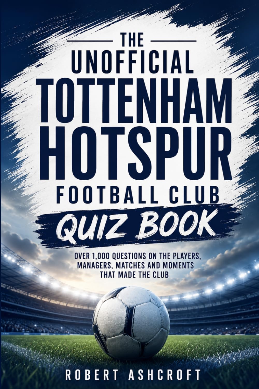 The Unofficial Tottenham Hotspur Football Club Quiz Book: 250 Questions About the History of Tottenham Hotspur Football Club