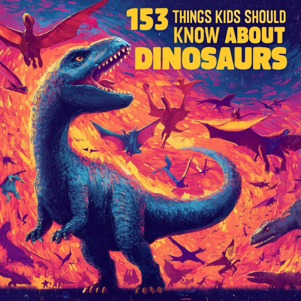 153 THINGS KIDS SHOULD KNOW ABOUT DINOSAURS