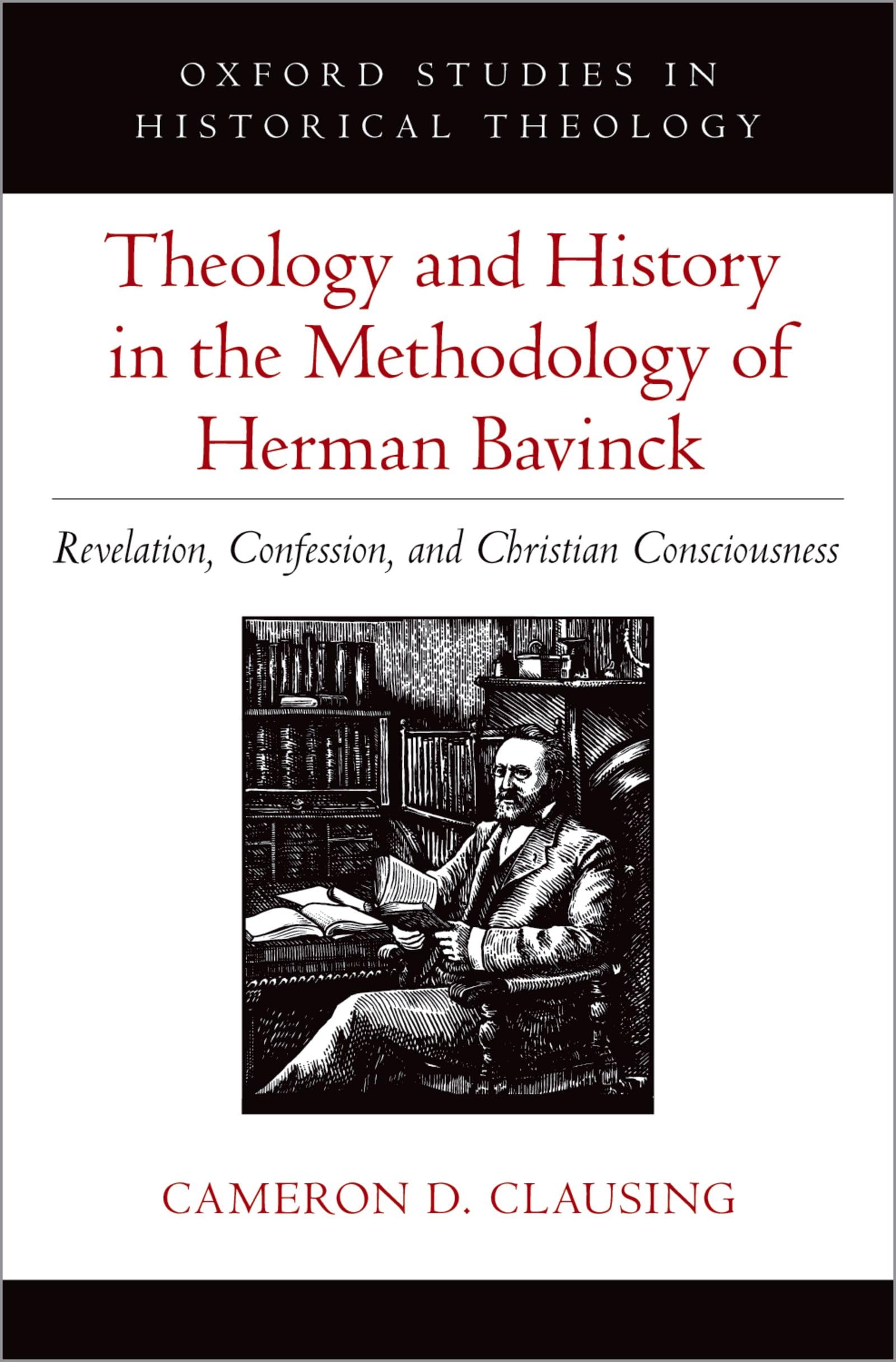 Theology and History in the Methodology of Herman Bavinck: Revelation, Confession, and Christian Consciousness (Oxford Studies in Historical Theology)