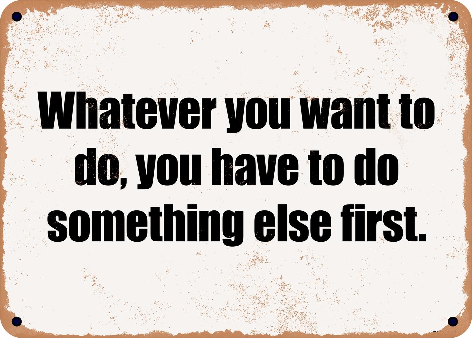 Miaomansenstore Metal Sign - Whatever You Want To Do, You Have To Do Something Else First Home Decor