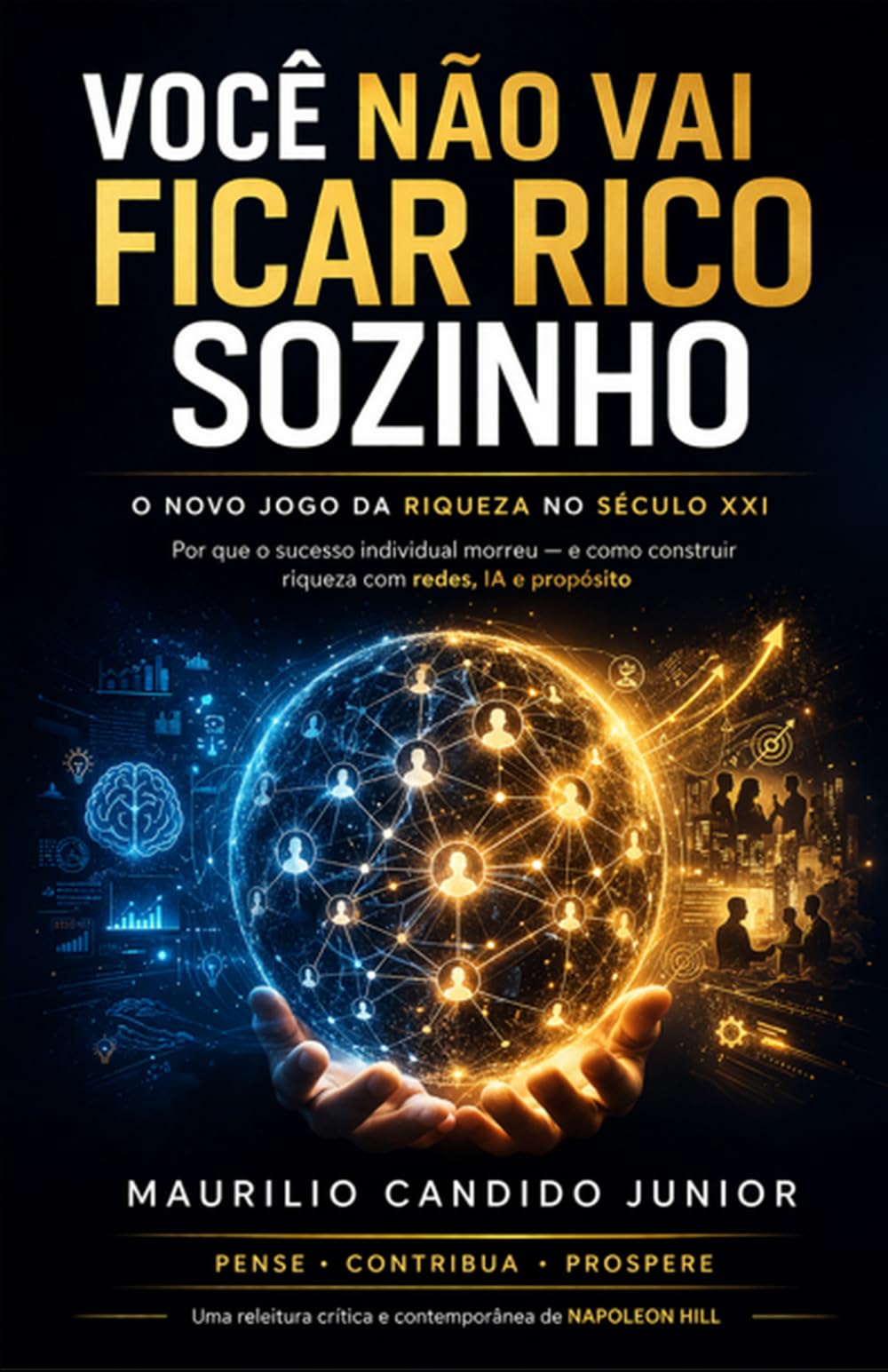 VOCÊ NÃO VAI FICAR RICO SOZINHO: O novo jogo da riqueza no século XXI - Por que o Sucesso Individual Morreu – E como Construir Riqueza, com Redes, IA e Propósito