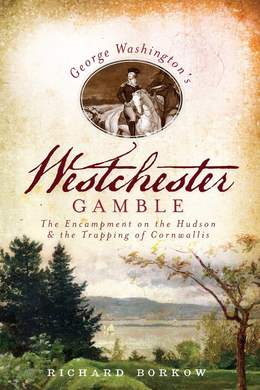 George Washington's Westchester Gamble:: The Encampment on the Hudson and the Trapping of Cornwallis