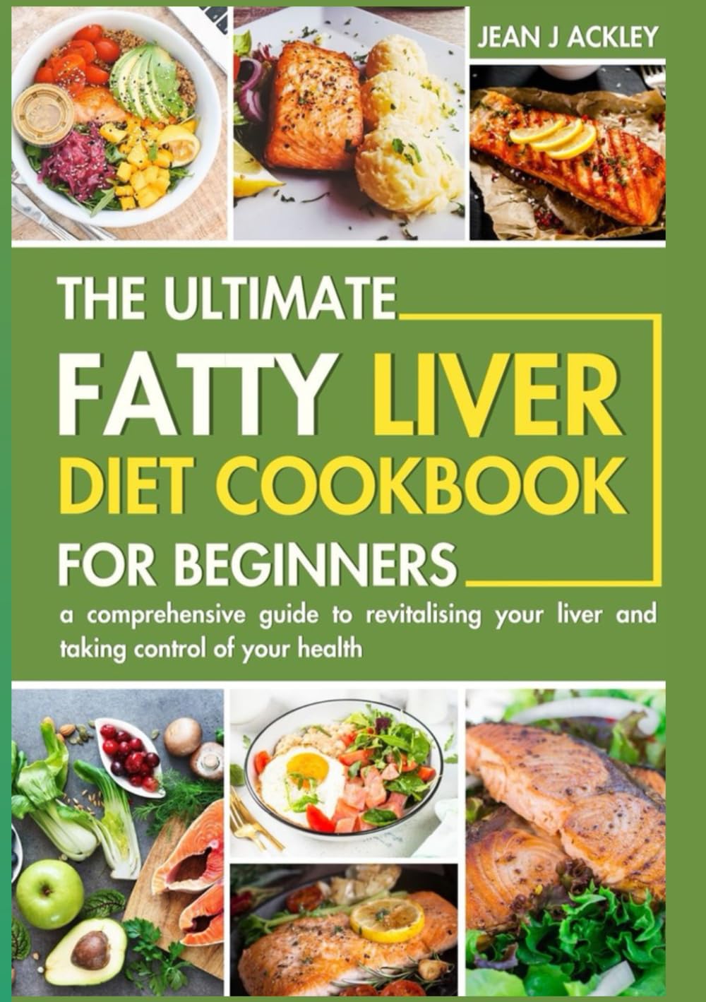 THE ULTIMATE FATTY LIVER COOKBOOK FOR BEGINNERS: Easy, quick and nutritious recipes to detoxify and revive your liver. Own your liver and live longer