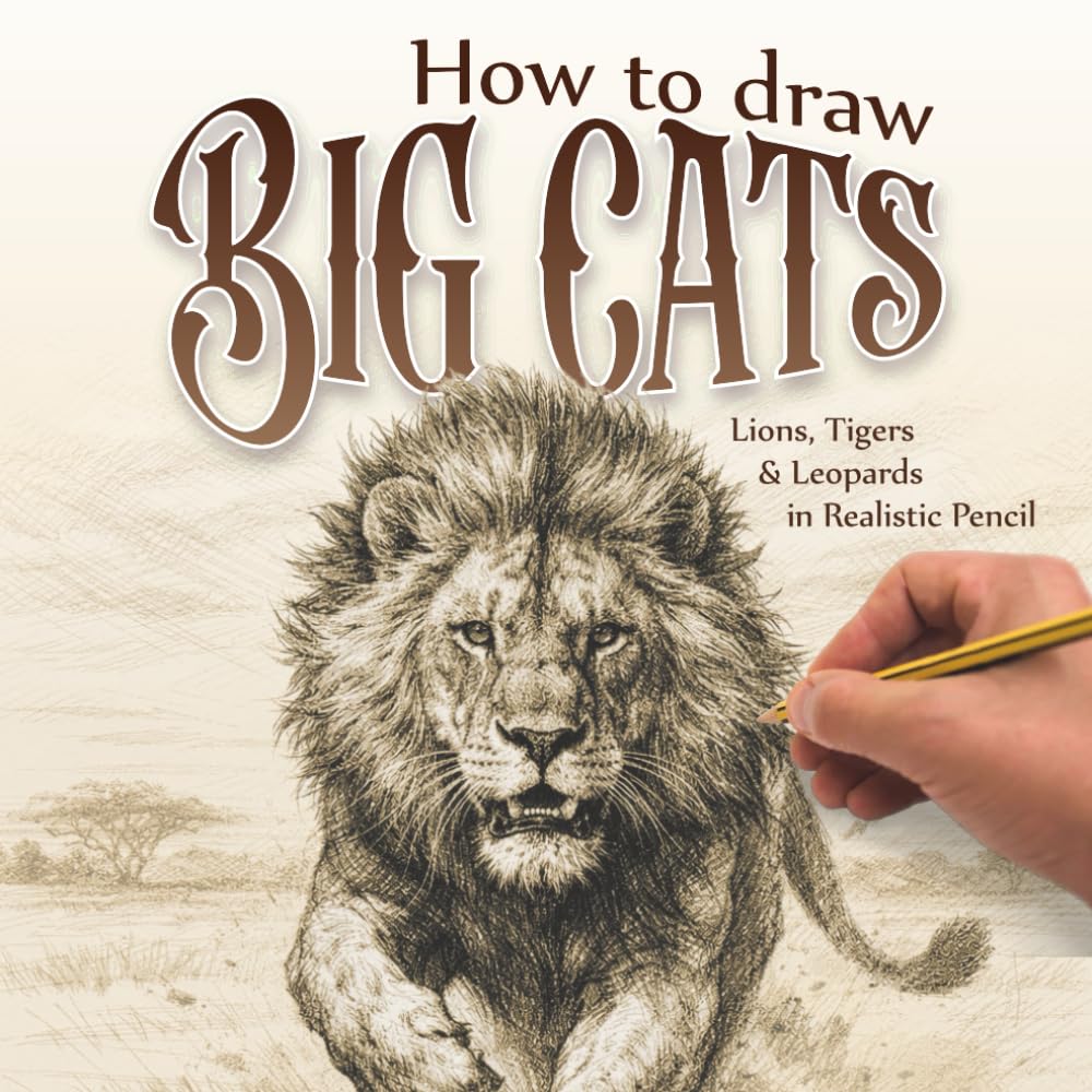 How to Draw Big Cats: Lions, Tigers & Leopards in Realistic Pencil