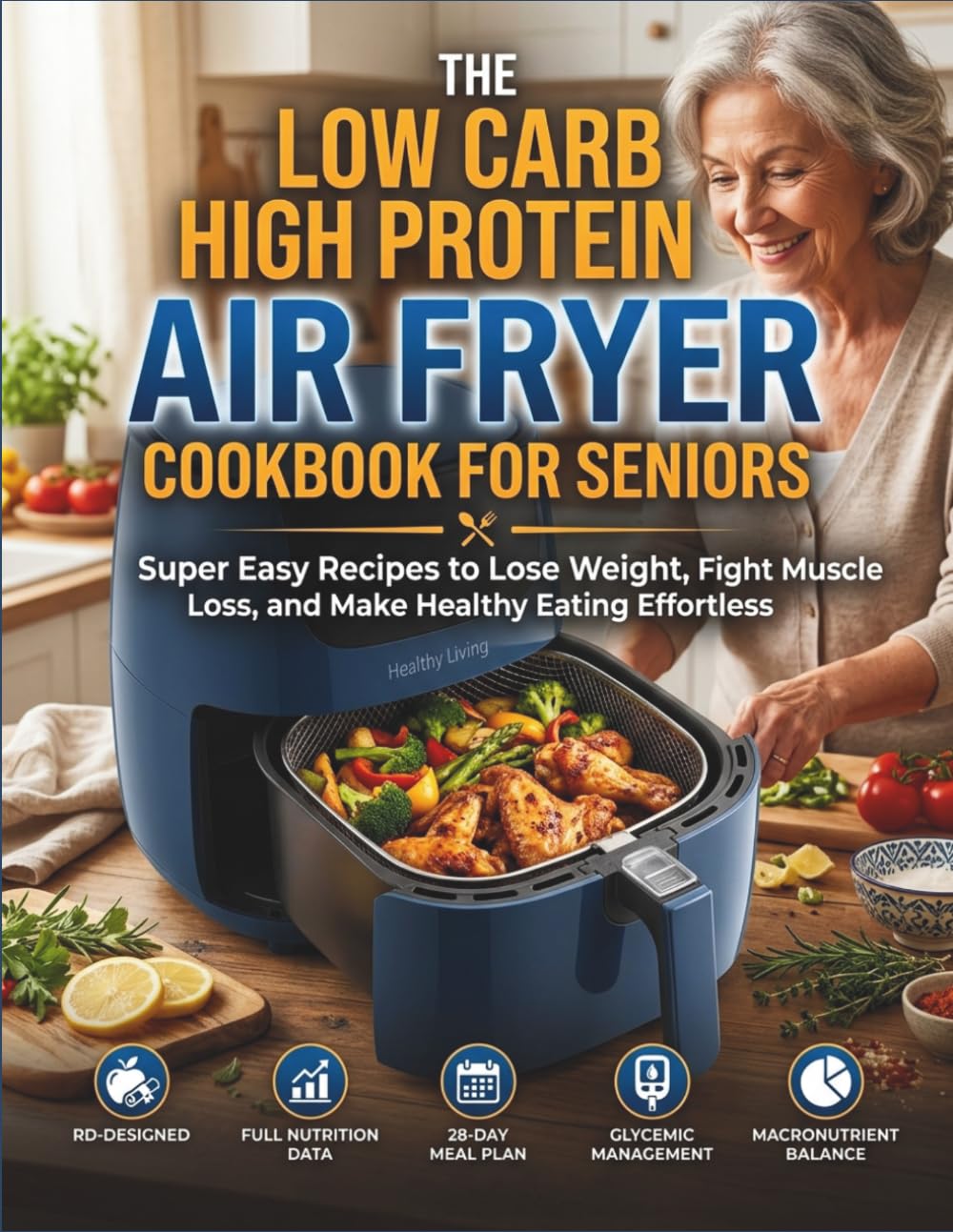 THE LOW CARB HIGH PROTEIN AIR FRYER COOKBOOK FOR SENIORS: Super Easy Recipes to Lose Weight, Fight Muscle Loss, and Make Healthy Eating Effortless
