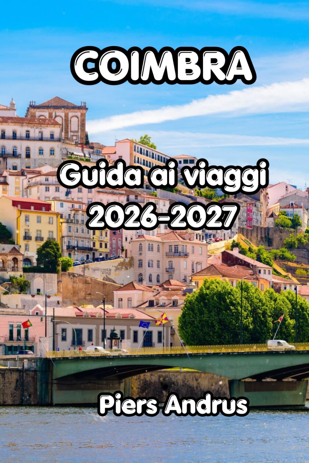 Coimbra Guida Di Viaggio 2026: Esplora la storica università di Coimbra, la musica fado, la cucina locale, le gite di un giorno e i consigli di ... per un'esperienza portoghese indimenticabile