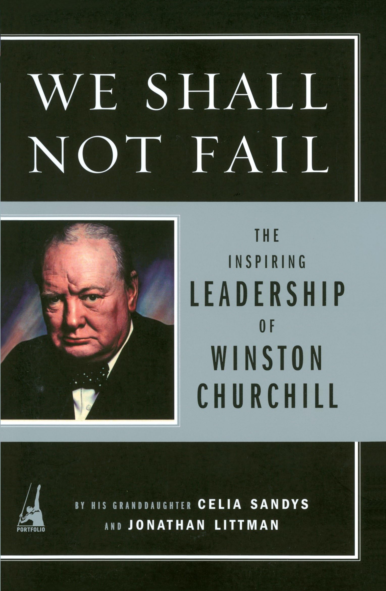 We Shall Not Fail: The Inspiring Leadership of Winston Churchill Sandys, Celia and Littman, Jon