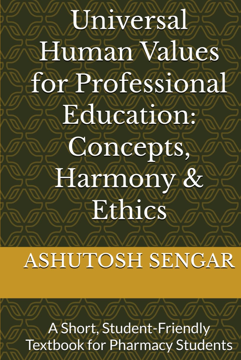 Universal Human Values for Professional Education: Concepts, Harmony & Ethics: A Short, Student-Friendly Textbook for Pharmacy Students