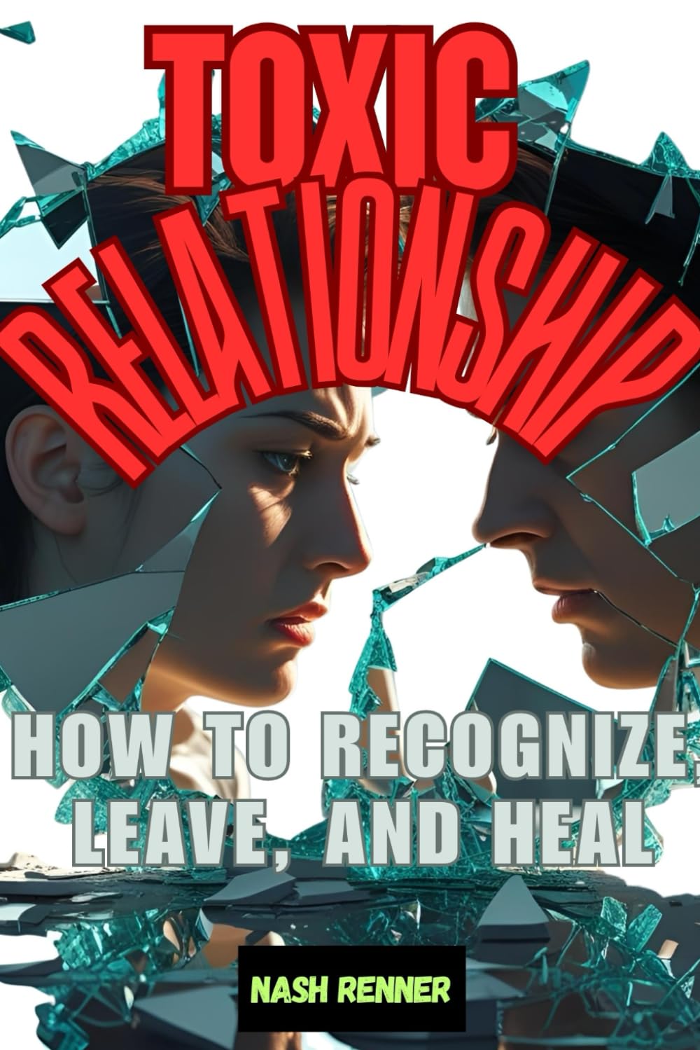 Toxic Relationships: How to Recognize, Leave, and Heal