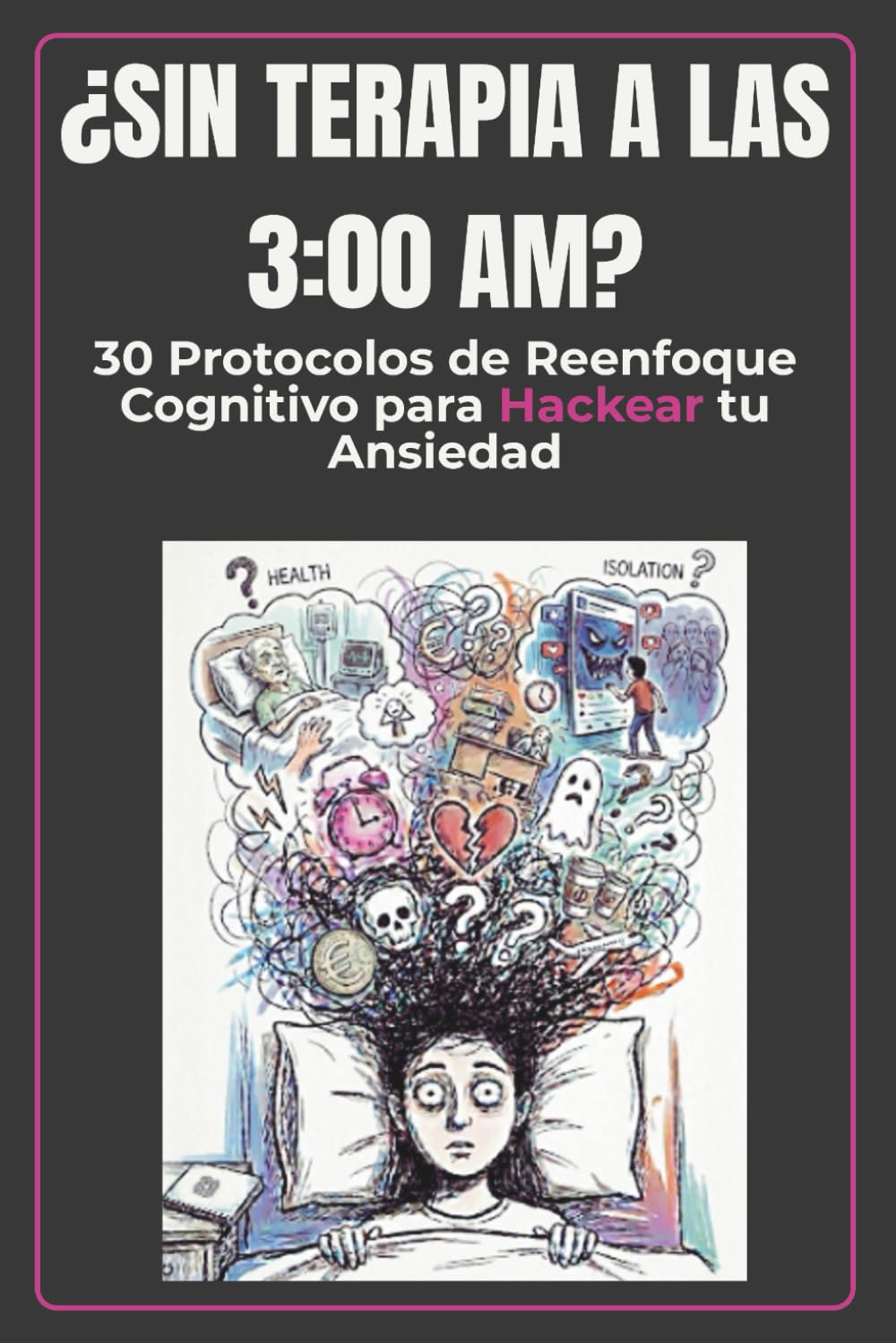 ¿SIN TERAPIA A LAS 3:00 AM?: 30 Protocolos de Reenfoque Cognitivo Para Hackear tu Ansiedad. Cuaderno de Trabajo Práctico de Autoayuda