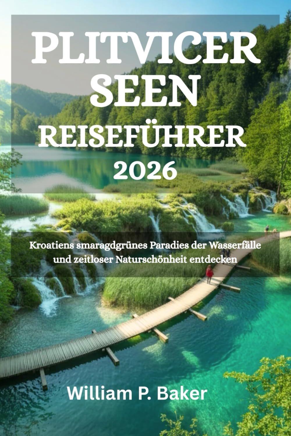 PLITVICER SEEN REISEFÜHRER 2026: Kroatiens smaragdgrünes Paradies der Wasserfälle und zeitloser Naturschönheit entdecken