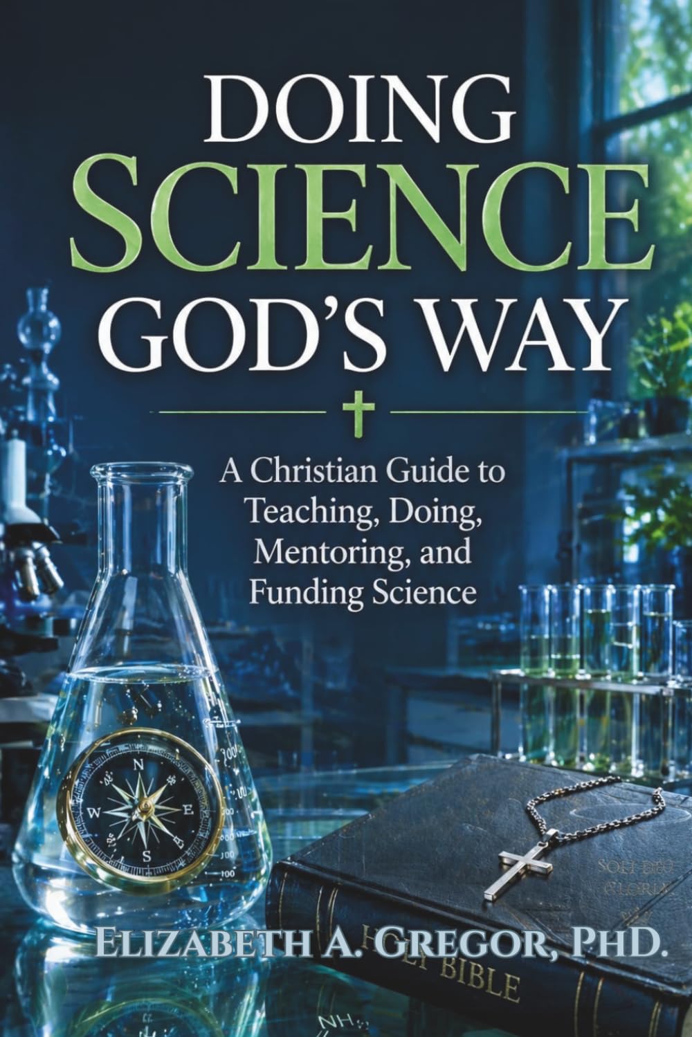 Doing Science God's Way: A Christian Guide to Teaching, Doing, Mentoring, and Funding Science