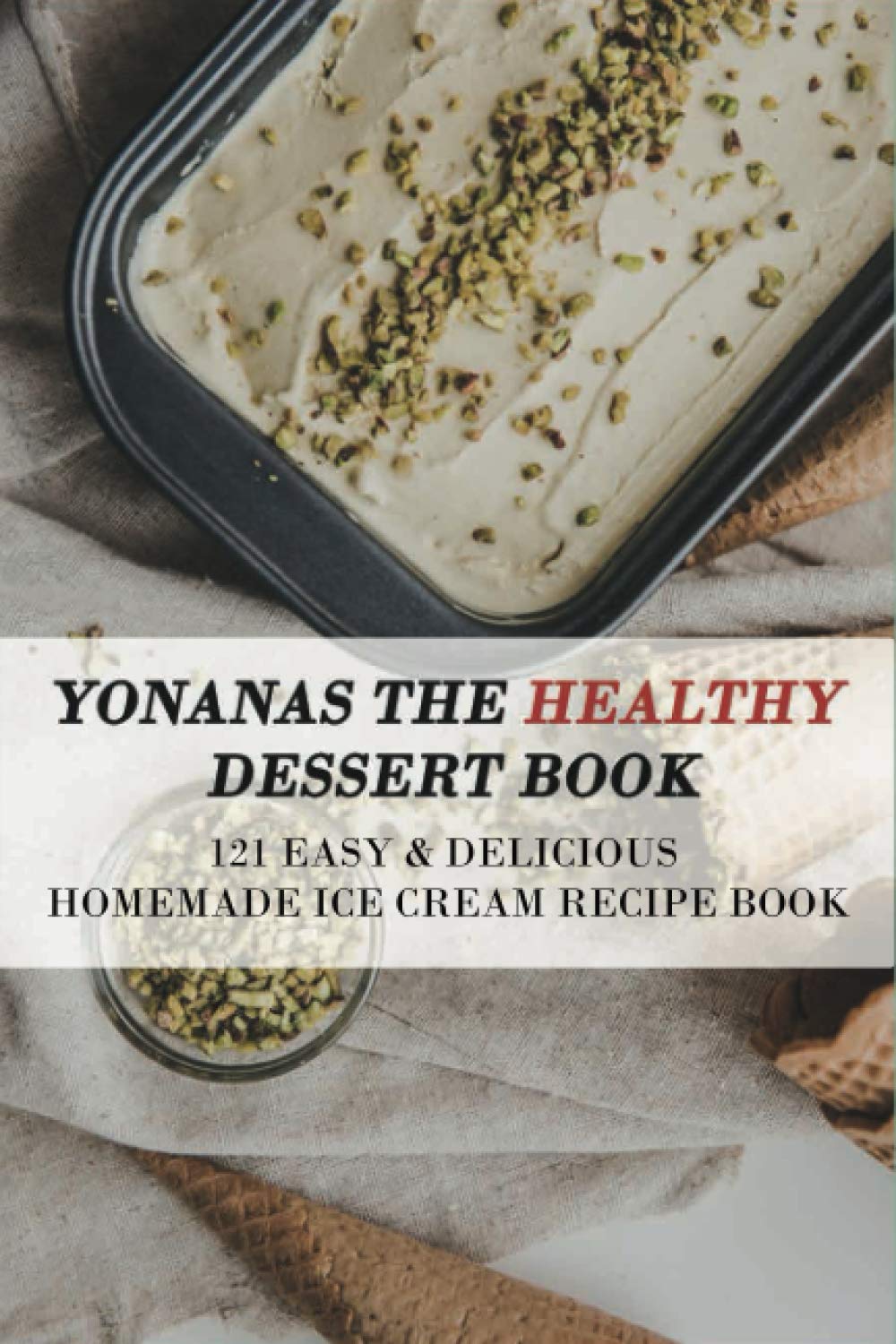 Yonanas The Healthy Dessert Book 121 Easy & Delicious Homemade Ice