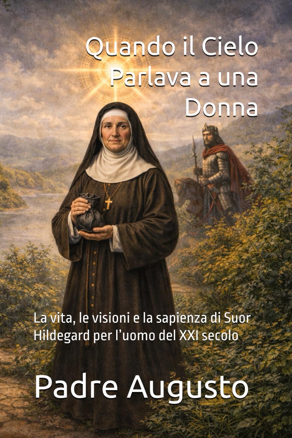 Quando il Cielo Parlava a una Donna: La vita, le visioni e la sapienza di Suor Hildegard per l’uomo del XXI secolo