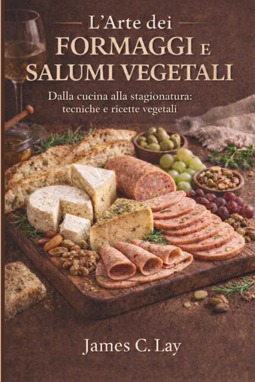 L’Arte dei Formaggi e Salumi Vegetali: Dalla cucina alla stagionatura: tecniche e ricette vegetali
