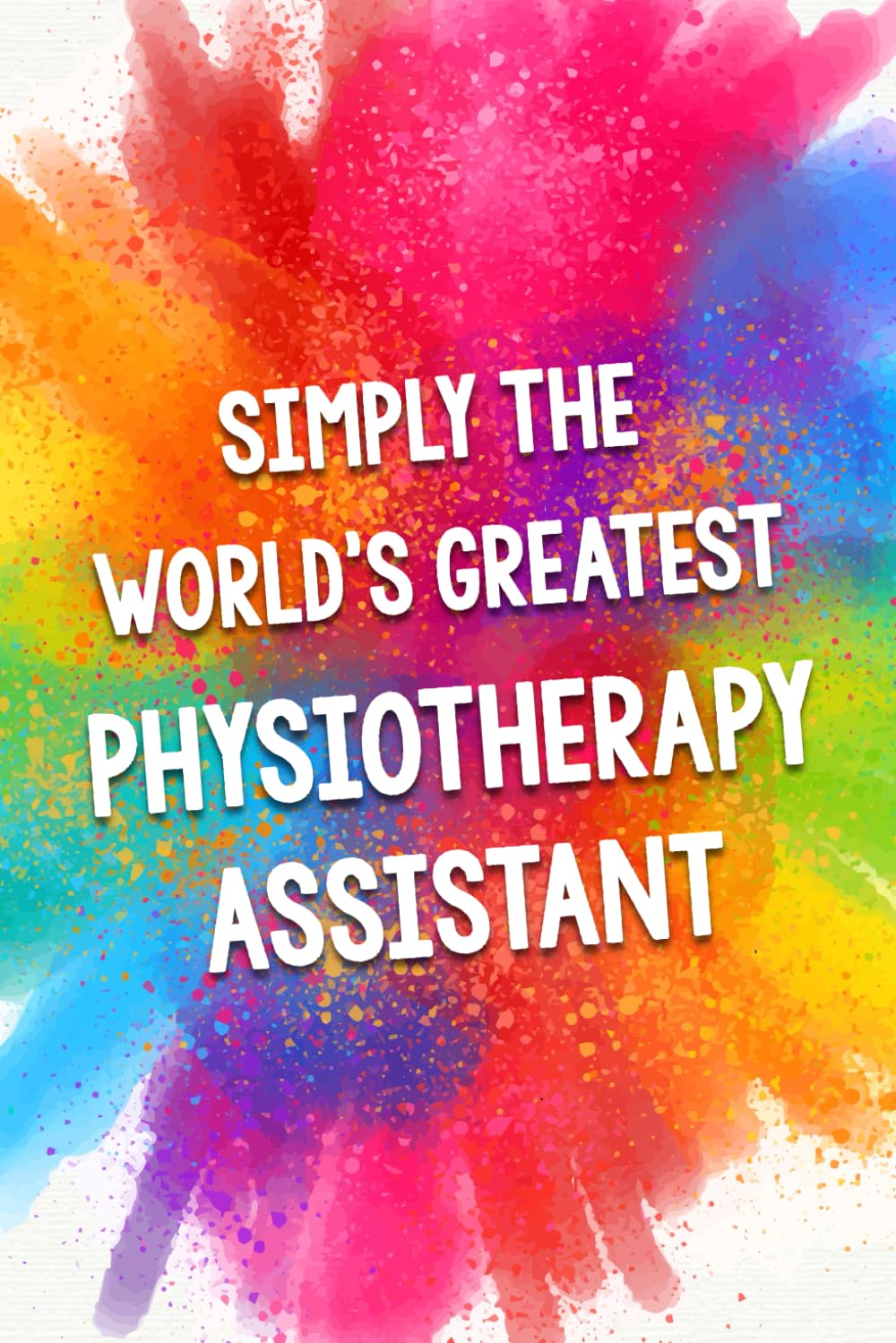 Simply The World's Greatest Physiotherapy Assistant: An Amazing & Beautiful Thank You Gift Notebook Journal. A Great Keepsake Greeting Card Alternative.