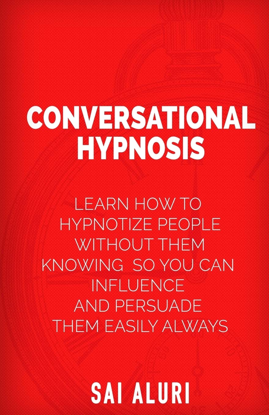 Conversational Hypnosis: Learn How To Hypnotize People without them Knowing So You Can Influence And Persuade Them Easily Always