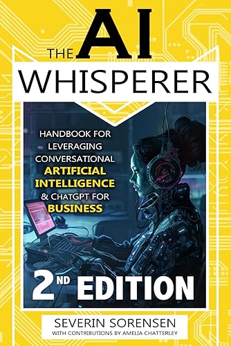 The AI Whisperer 2nd Edition: Handbook for Leveraging Conversational Artificial Intelligence and ChatGPT for Business