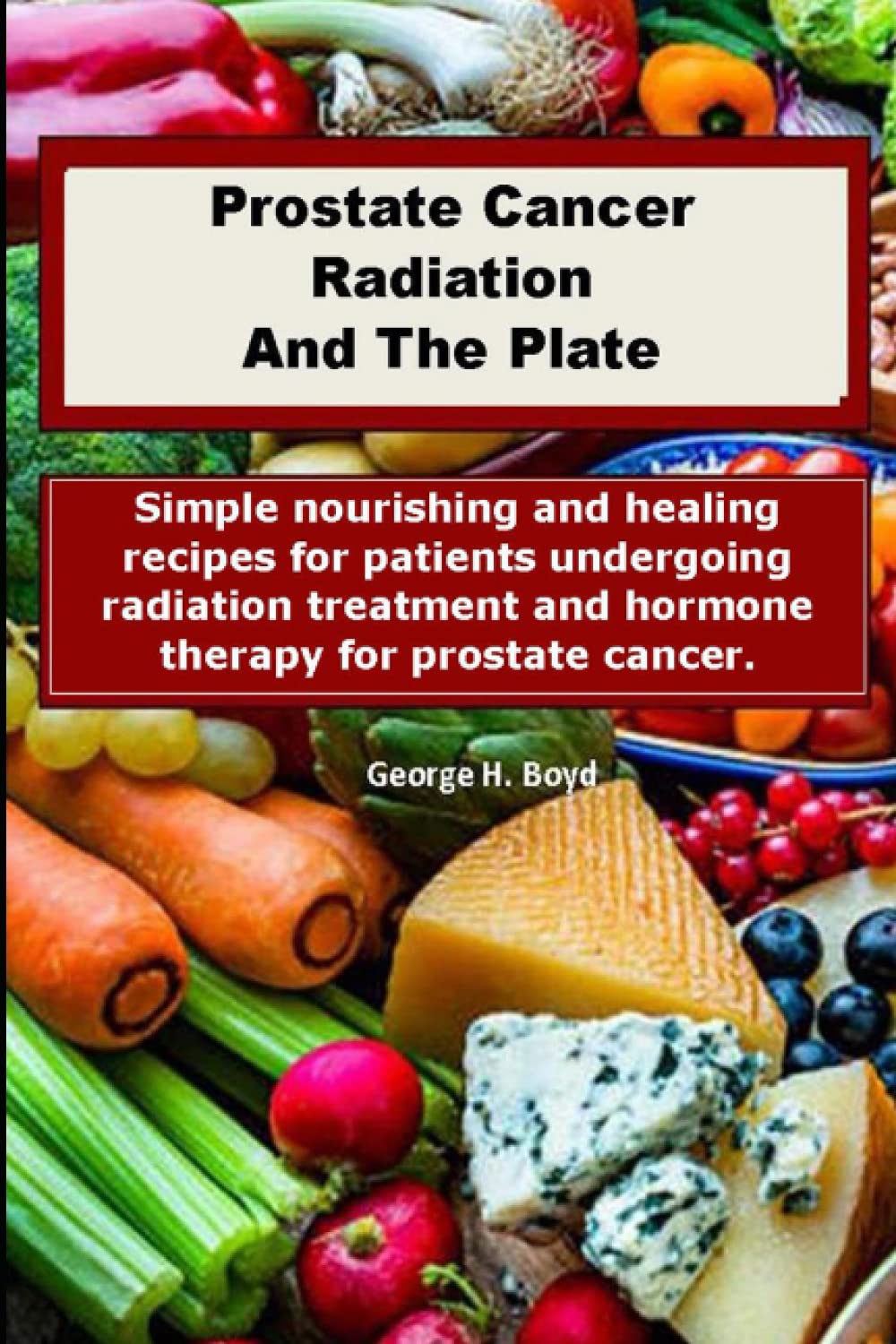 Prostate Cancer Radiation And The Plate: Nourishing Recipes For Patients Undergoing Treatment