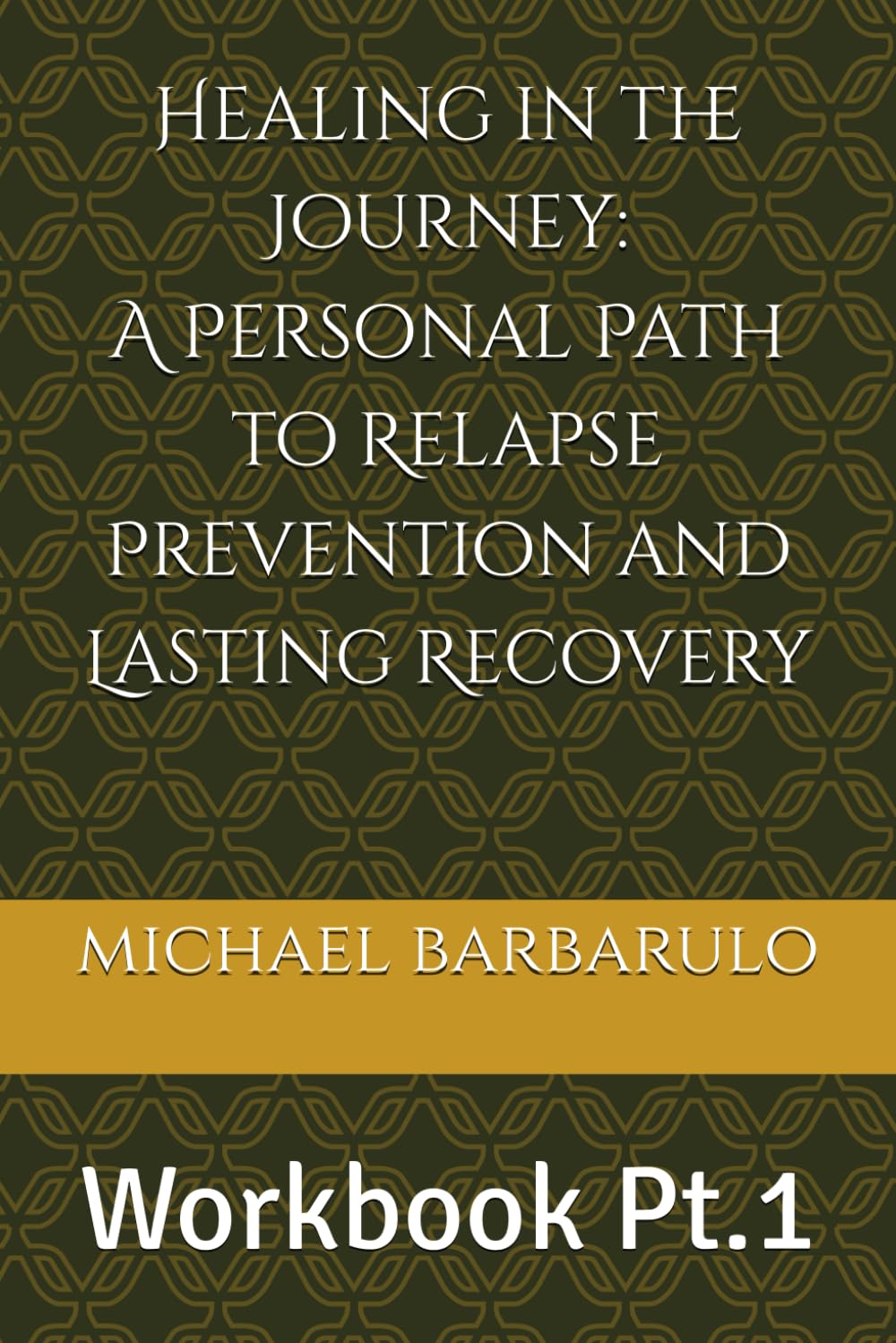Healing in the Journey: A Personal Path to Relapse Prevention and Lasting Recovery: Workbook Pt.1