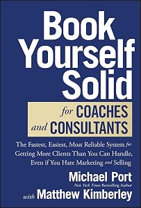 Book Yourself Solid for Coaches and Consultants: The Fastest, Easiest, Most Reliable System for Getting More Clients Than You Can Handle, Even if You Hate Marketing and Selling