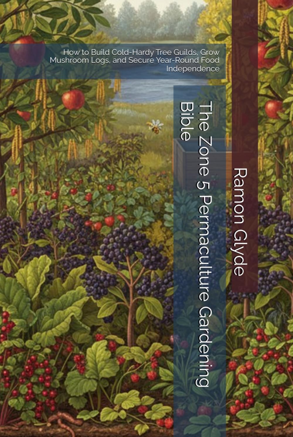 The Zone 5 Permaculture Gardening Bible: How to Build Cold-Hardy Tree Guilds, Grow Mushroom Logs, and Secure Year-Round Food Independence