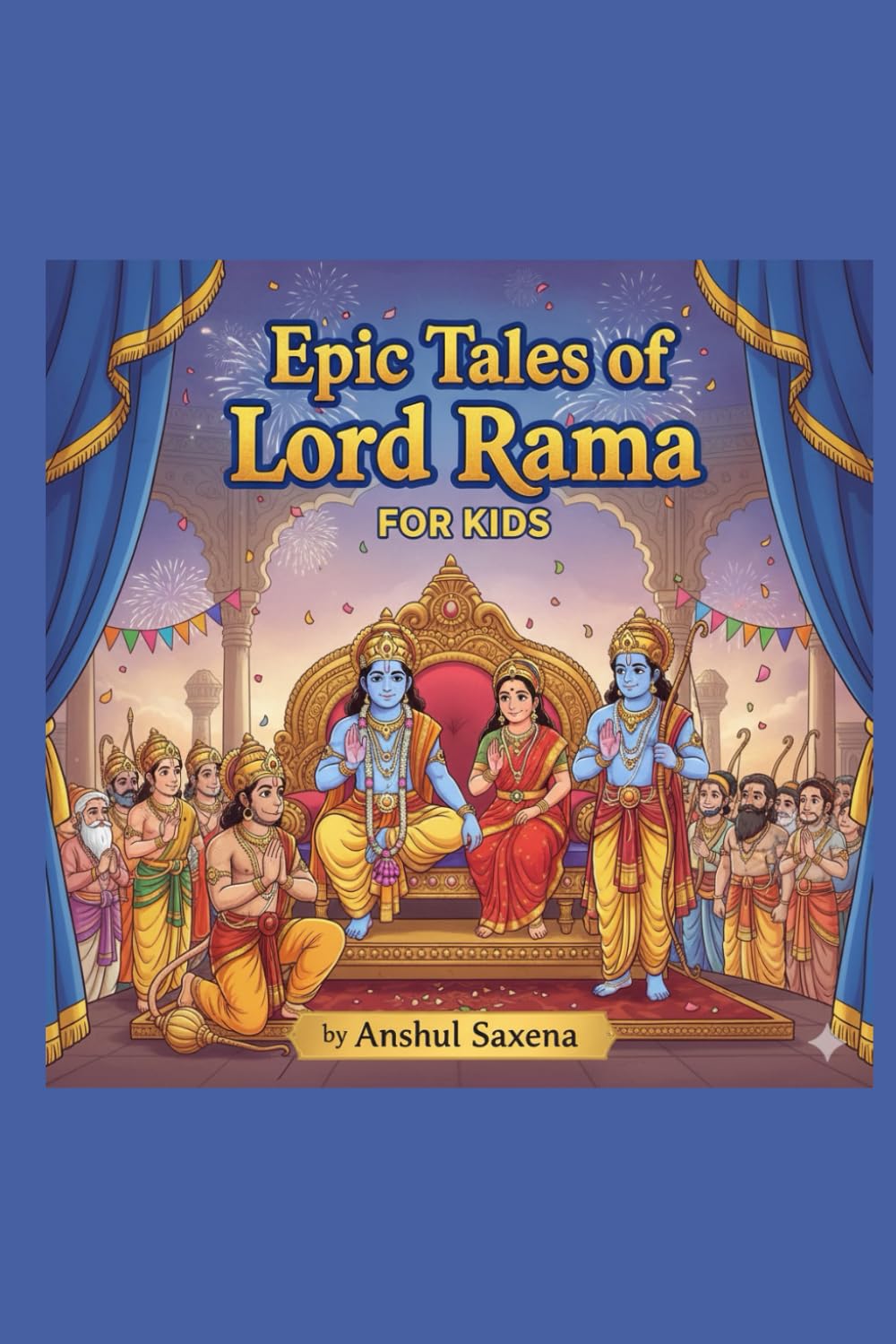 Epic Tales of Lord Rama FOR KIDS: A Timeless Adventure of Courage, Love & Goodness (Stories for Kids)