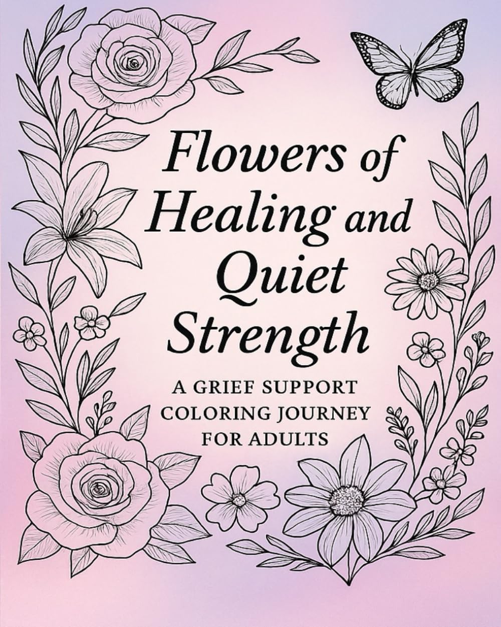 Flowers of Healing and Quiet Strength: A Grief Support Coloring Journey for Adults