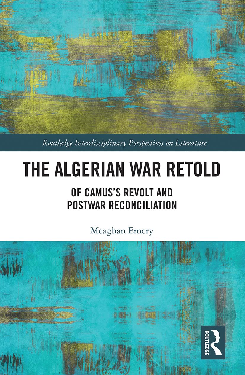 The Algerian War Retold: Of Camus's Revolt and Postwar Reconciliation (Routledge Interdisciplinary Perspectives on Literature)