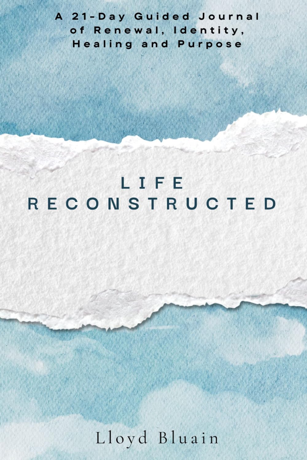 LIFE RECONSTRUCTED: A 21-Day Guided Journal of Renewal, Identity, Healing, and Purpose
