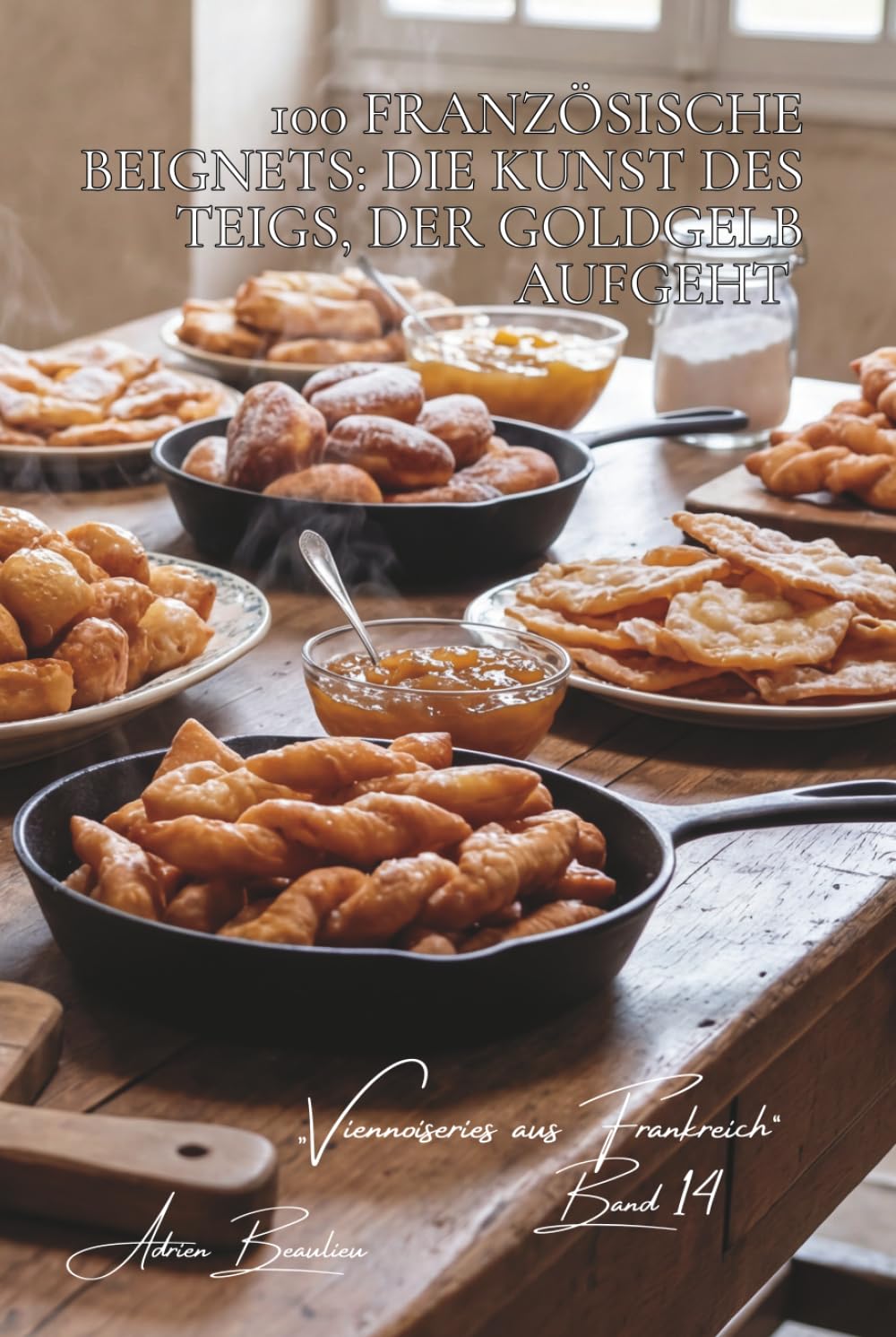 100 französische Beignets: Die Kunst des Teigs, der goldgelb aufgeht: Nonnenfürzle, Bugnes, Merveilles... wie Frankreich mit Eleganz frittiert (Serie ... „Viennoiseries aus Frankreich“ (6 Bücher))