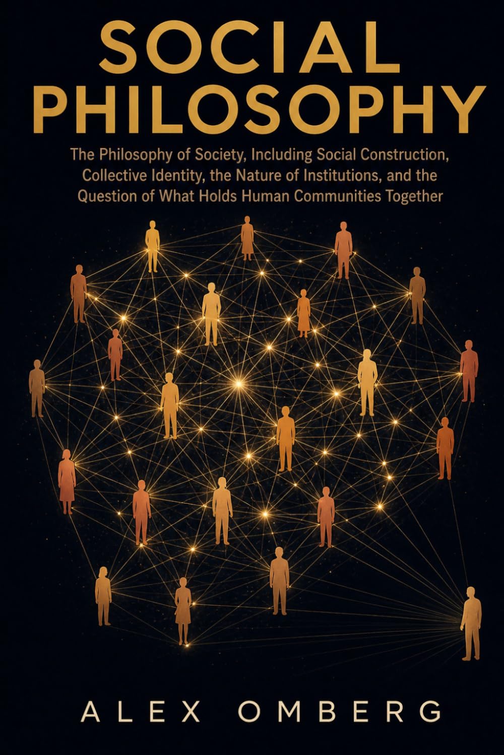 Social Philosophy: The Philosophy of Society, Including Social Construction, Collective Identity, the Nature of Institutions, and the Question of What Holds Human Communities Together
