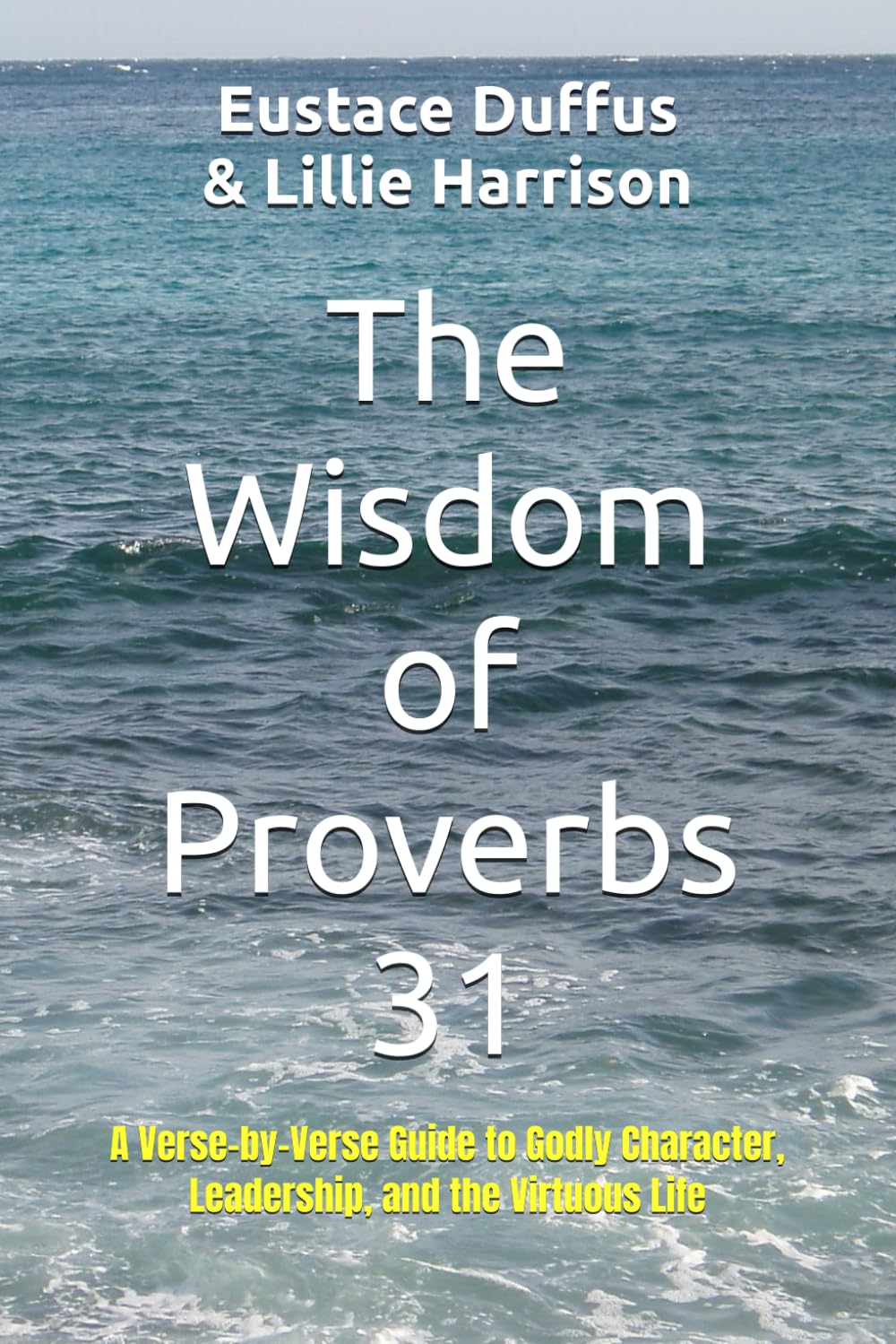 The Wisdom of Proverbs 31: A Verse-by-Verse Guide to Godly Character, Leadership, and the Virtuous Life