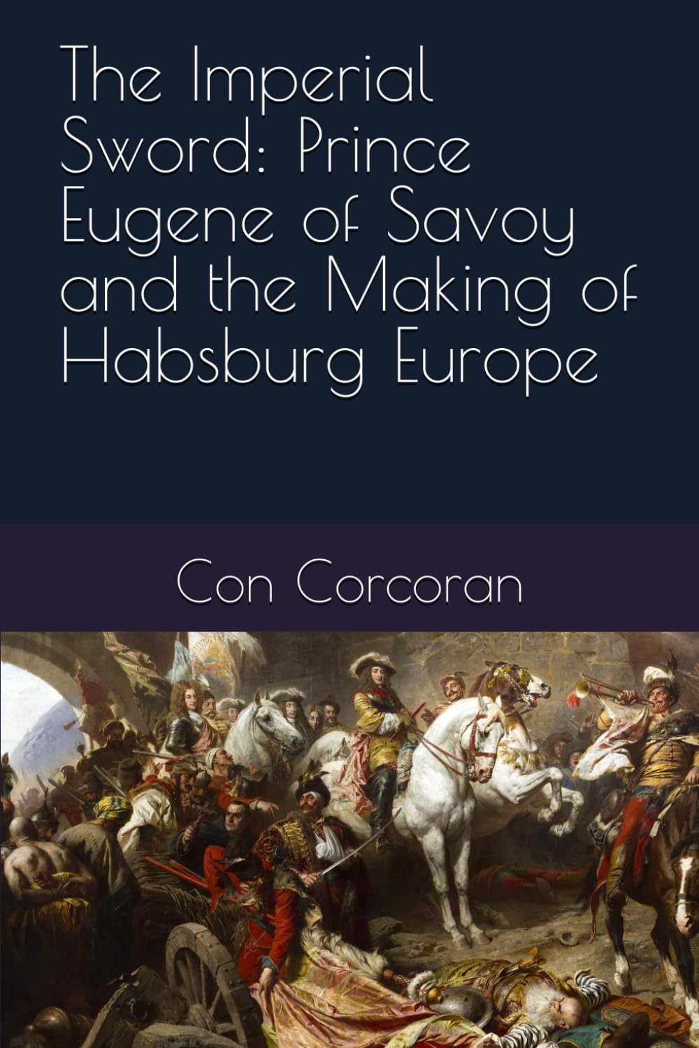 The Imperial Sword: Prince Eugene of Savoy and the Making of Habsburg Europe