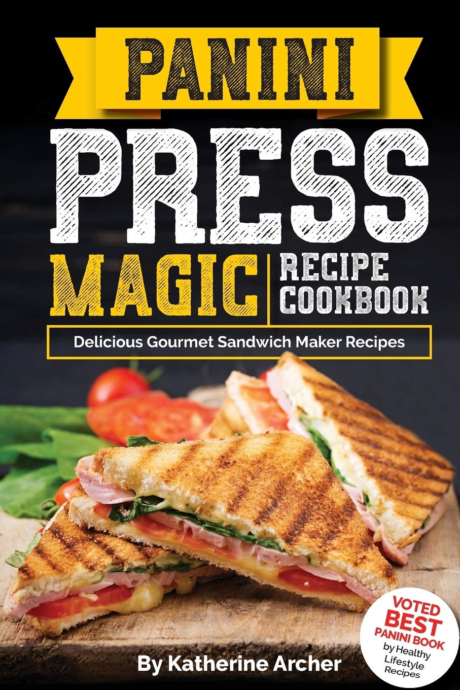 Panini Press Magic Recipe Cookbook: Delicious Gourmet Sandwich Maker Recipes: Volume 1 (Gourmet Panini Press Recipes)