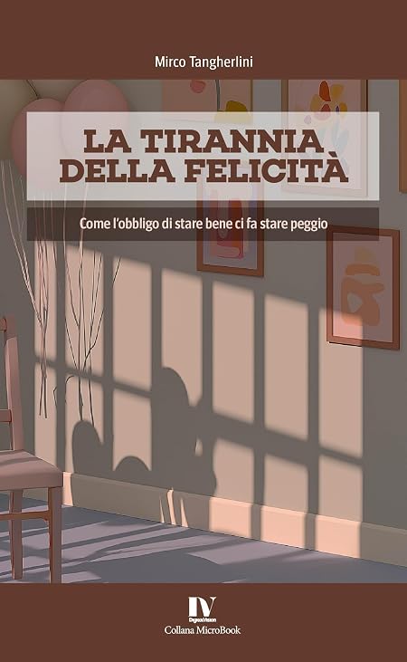 LA TIRANNIA DELLA FELICITÀ: Come l’obbligo di stare bene ci fa stare peggio