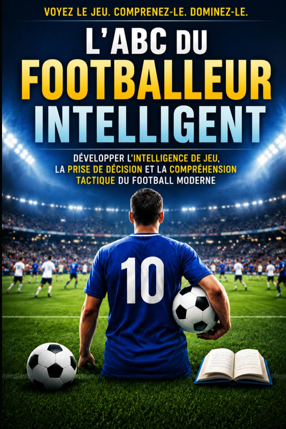 L'ABC du Footballeur Intelligent: Développer l'intelligence de jeu, la prise de décision et la compréhension tactique du football moderne