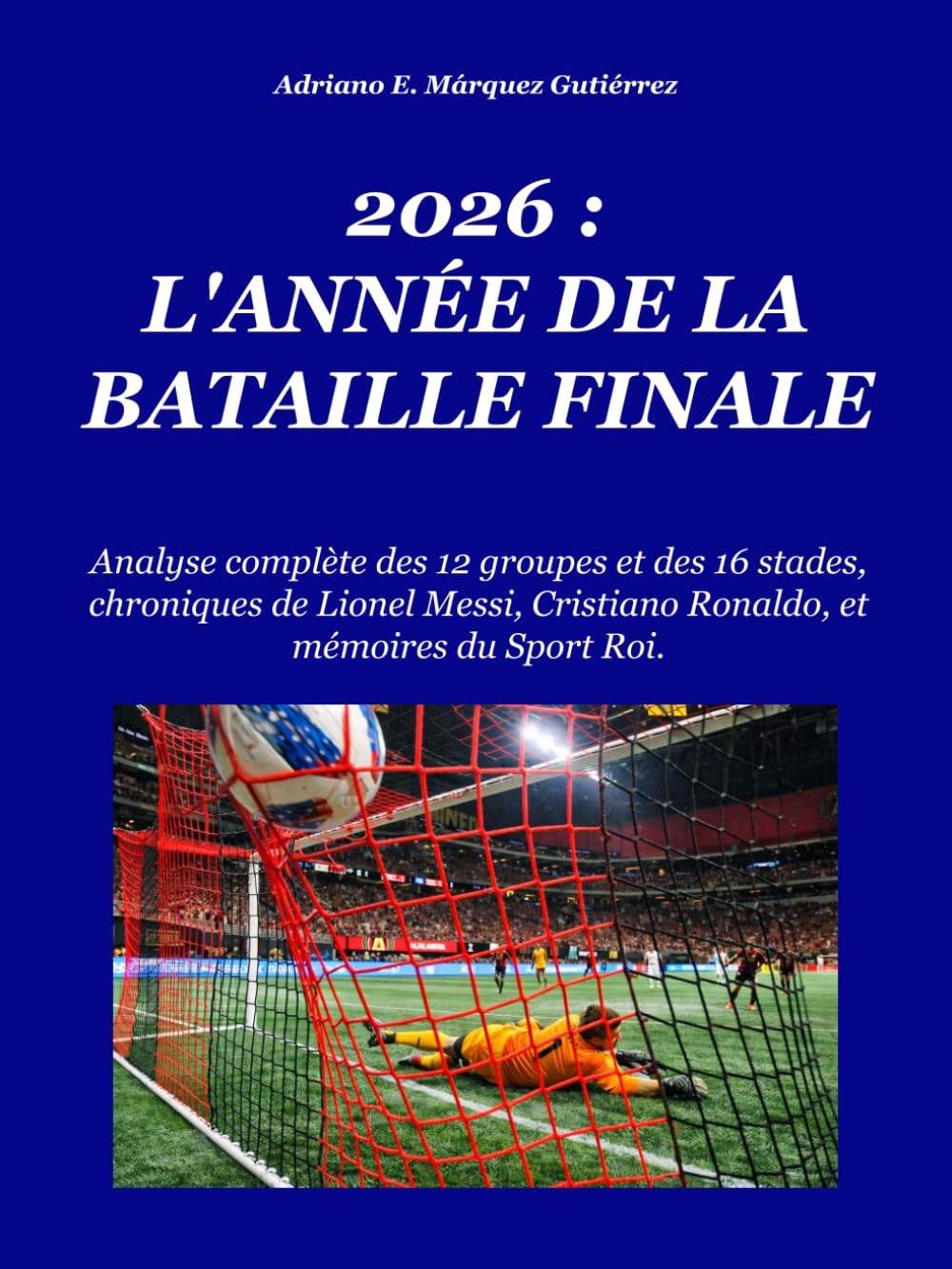 2026 : L'ANNÉE DE LA BATAILLE FINALE: Analyse complète des 12 groupes et des 16 stades, chroniques de Lionel Messi, Cristiano Ronaldo, et mémoires du Sport Roi. (2026: Final Battle Series)