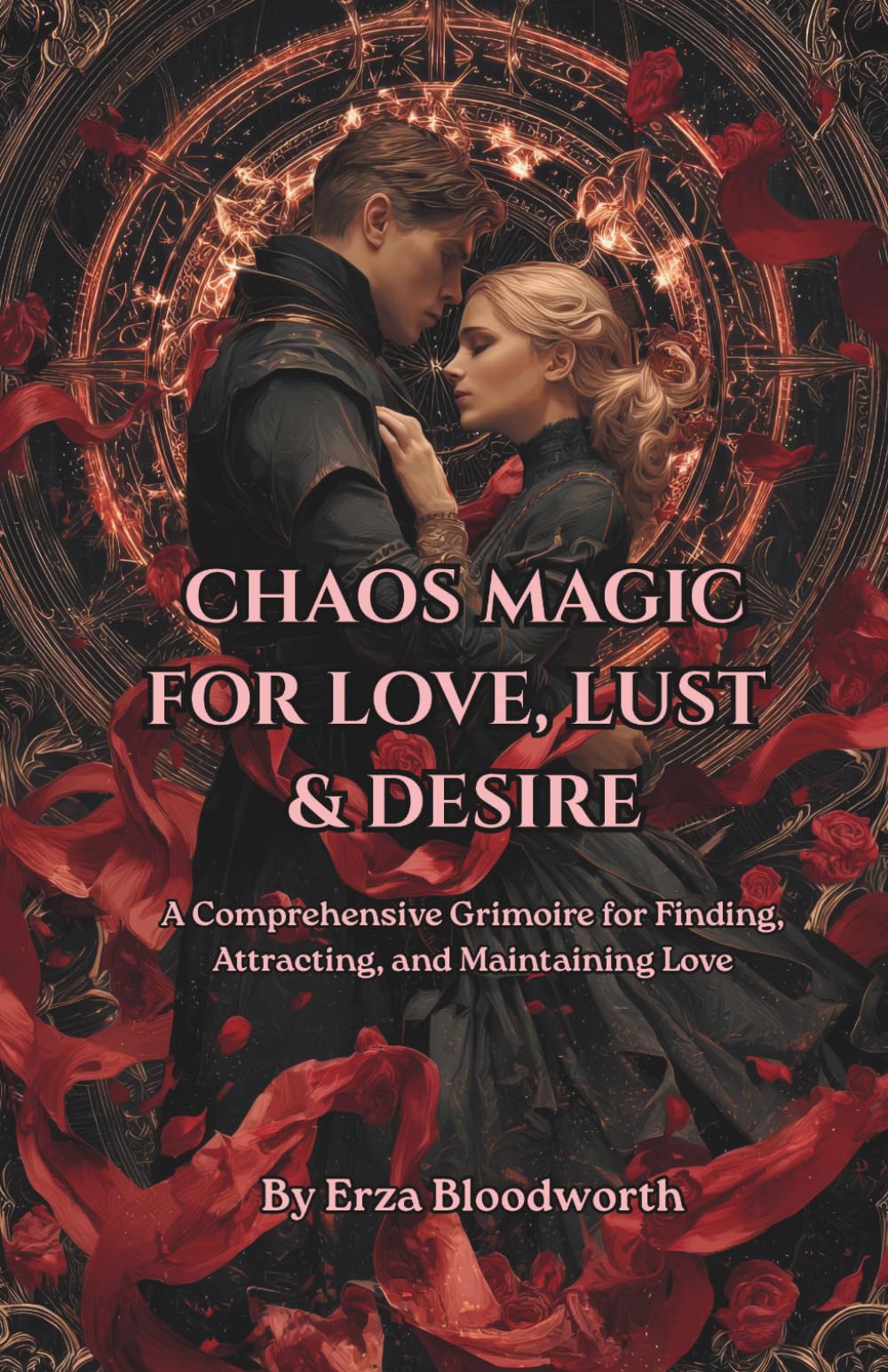 Chaos Magic for Love, Lust, and Desire: A Comprehensive Grimoire for Finding, Attracting, and Maintaining Love: Love Spells, Sigils, And Attraction Rituals