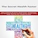 Secret Health Factor : Unleash These Vibrant Health Secrets And Kick-Start Your Miraculous Recovery From Any Disease Known To Man, Faster Than You Ever Thought Possible!