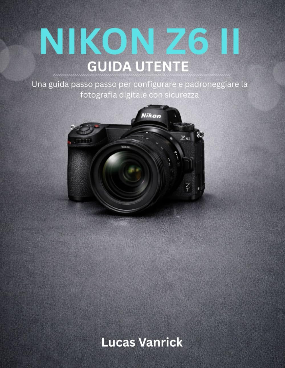 NIKON Z6 II GUIDA UTENTE: Una guida passo passo per configurare e padroneggiare la fotografia digitale con sicurezza