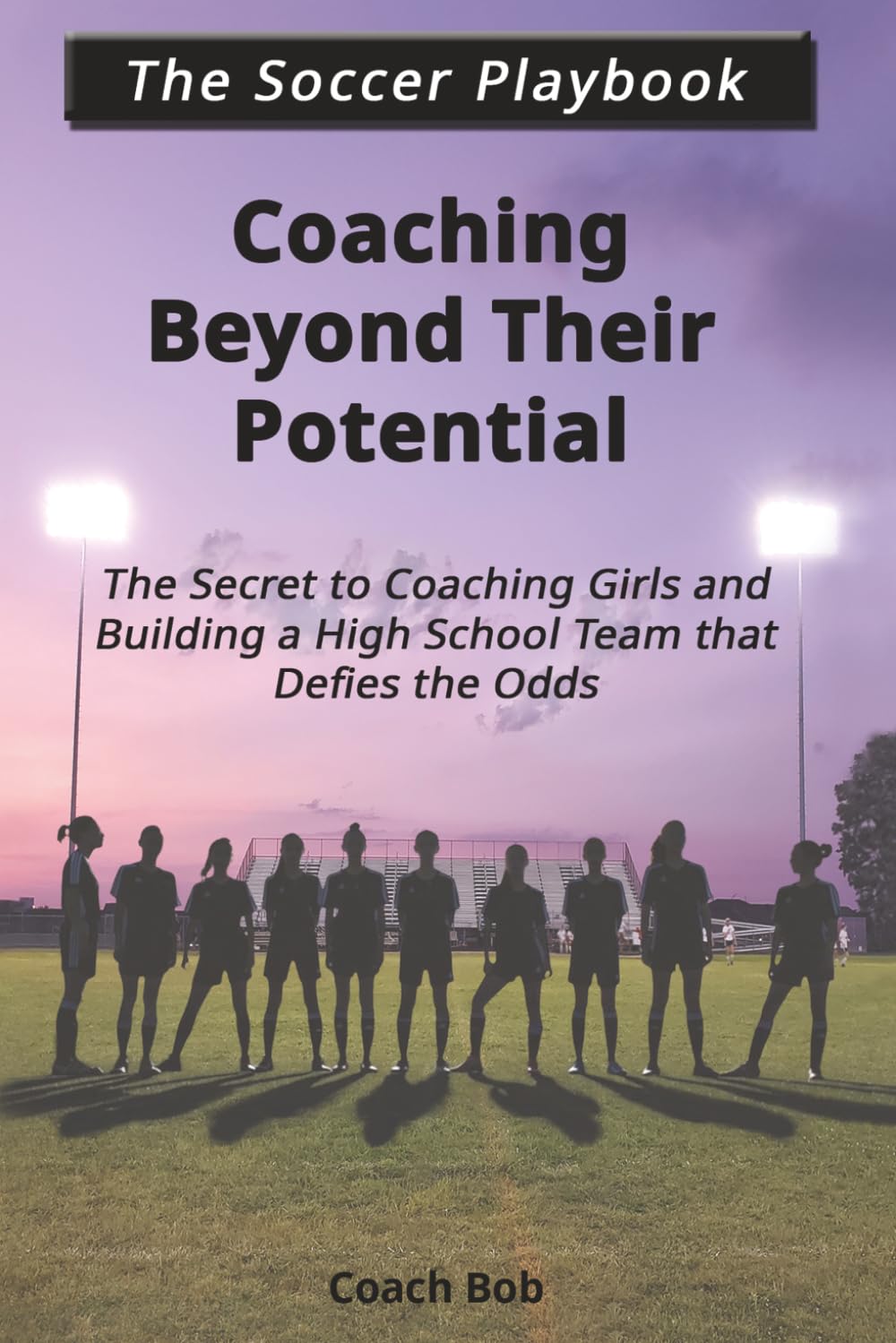 Coaching Beyond Their Potential: The Secret to Coaching Girls and Building a High School Team That Defies the Odds