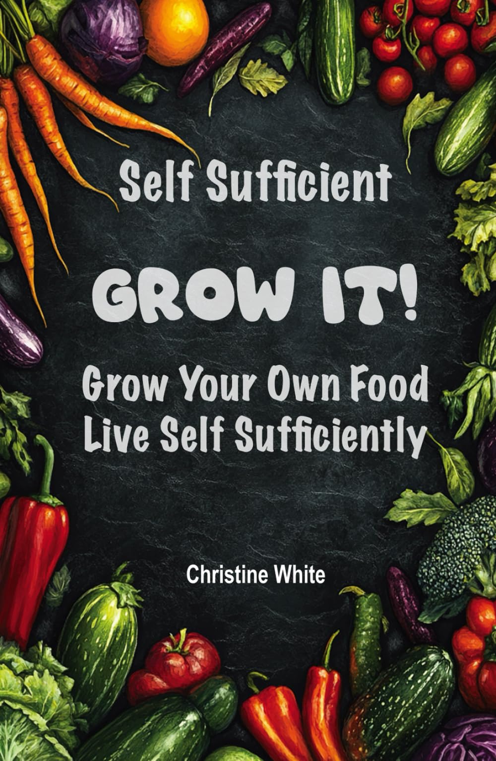 Self Sufficiency Grow It: "Practical Steps and Methods to Maximize Your Harvest for Self-Sufficiency"