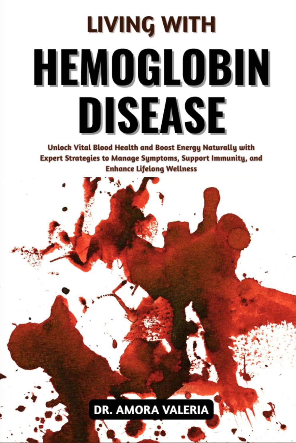 Living With Hemoglobin Disease: Unlock Vital Blood Health and Boost Energy Naturally with Expert Strategies to Manage Symptoms, Support Immunity, and Enhance Lifelong Wellness