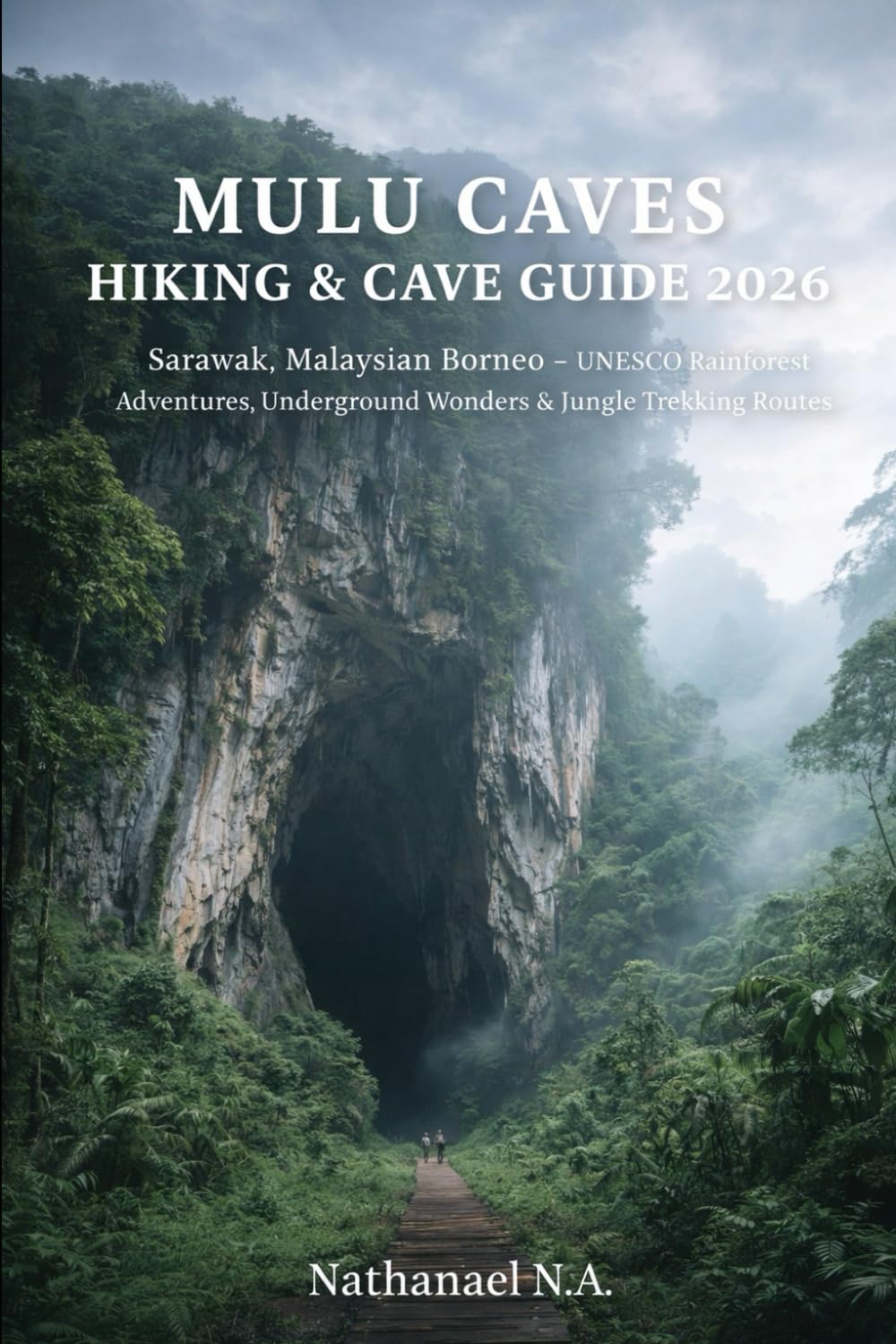 MULU CAVES HIKING & CAVE GUIDE 2026: Sarawak, Malaysian Borneo – UNESCO Rainforest Adventures, Underground Wonders & Jungle Trekking Routes: 70 (The World Explorer Series)