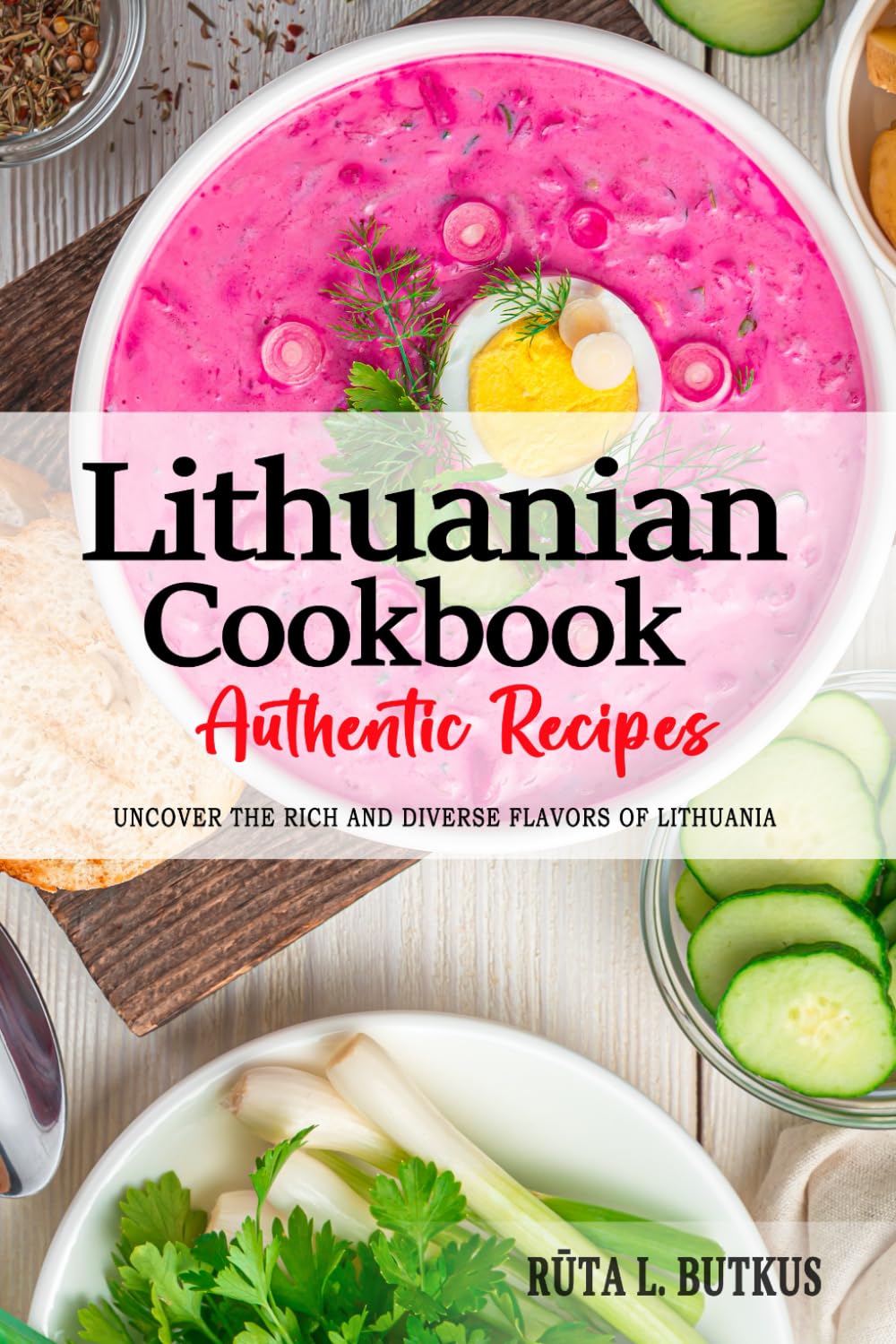 Lithuanian Cookbook - Uncover the Rich and Diverse Flavors of Lithuania: The Collection of Traditional and Authentic Lithuanian Recipes Passed Down from Generations.