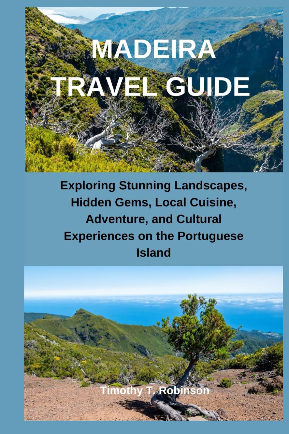 MADEIRA TRAVEL GUIDE: Exploring Stunning Landscapes, Hidden Gems, Local Cuisine, Adventure, and Cultural Experiences on the Portuguese Island