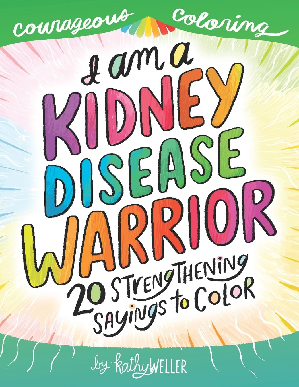I Am A Kidney Disease Warrior: 20 Strengthening Sayings To Color: Kidney Disease Coloring Book, Kidney Support, Kidney Failure, Dialysis Support, Kathy Weller Books, Courageous Coloring: Volume 3
